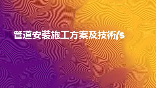 管道安裝施工方案及技術(shù)措施？免費下載這份寶藏攻略！